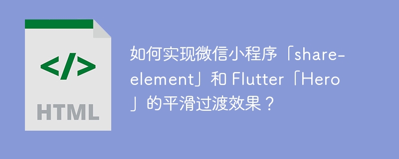 如何实现微信小程序「share-element」和 Flutter「Hero」的平滑过渡效果?
