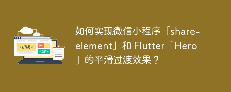如何实现微信小程序「share-element」和 Flutter「Hero」的平滑过渡效果？ 

