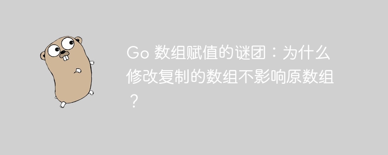 Go 数组赋值的谜团：为什么修改复制的数组不影响原数组？