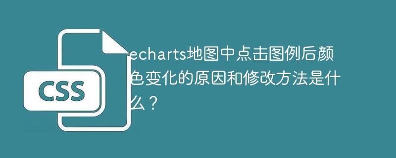 echarts地图中点击图例后颜色变化的原因和修改方法是什么？