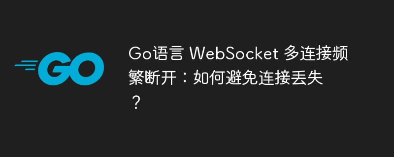 Go语言 WebSocket 多连接频繁断开:如何避免连接丢失?