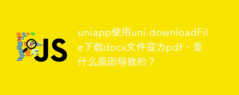 uniapp使用uni.downloadFile下载docx文件变为pdf，是什么原因导致的？