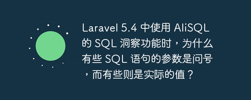 Laravel 5.4 中使用 AliSQL 的 SQL 洞察功能时，为什么有些 SQL 语句的参数是问号，而有些则是实际的值？