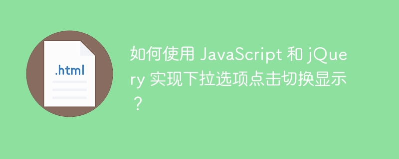 如何使用 JavaScript 和 jQuery 实现下拉选项点击切换显示？ 
