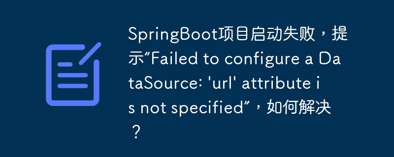 SpringBoot项目启动失败,提示“Failed to configure a DataSource: \'url\' attribute is not specified”,如何解决?
