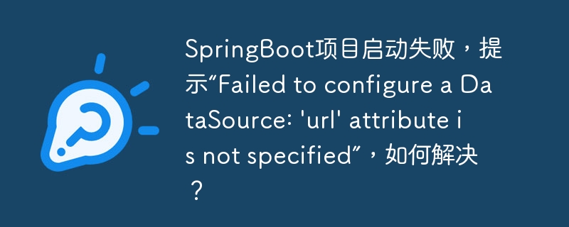 SpringBoot项目启动失败，提示“Failed to configure a DataSource: \'url\' attribute is not specified”，如何解决？