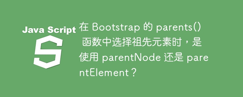 在 Bootstrap 的 parents() 函数中选择祖先元素时，是使用 parentNode 还是 parentElement？
