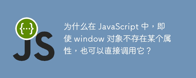 为什么在 JavaScript 中，即使 window 对象不存在某个属性，也可以直接调用它？