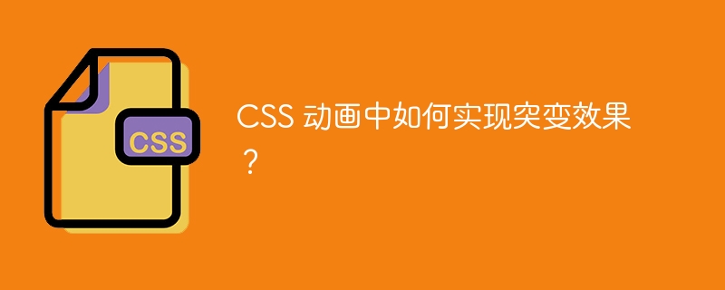 CSS 动画中如何实现突变效果?