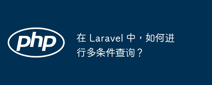 在 Laravel 中，如何进行多条件查询？