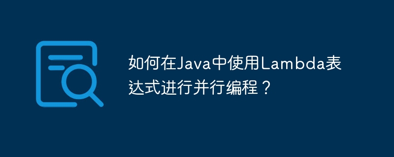 如何在Java中使用Lambda表达式进行并行编程?