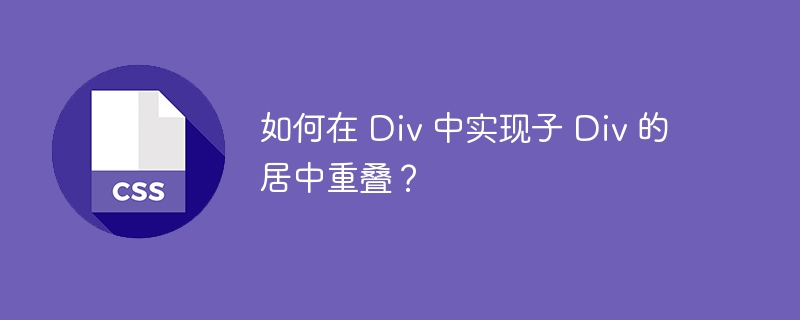 如何在 Div 中实现子 Div 的居中重叠？