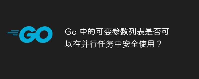 Go 中的可变参数列表是否可以在并行任务中安全使用?