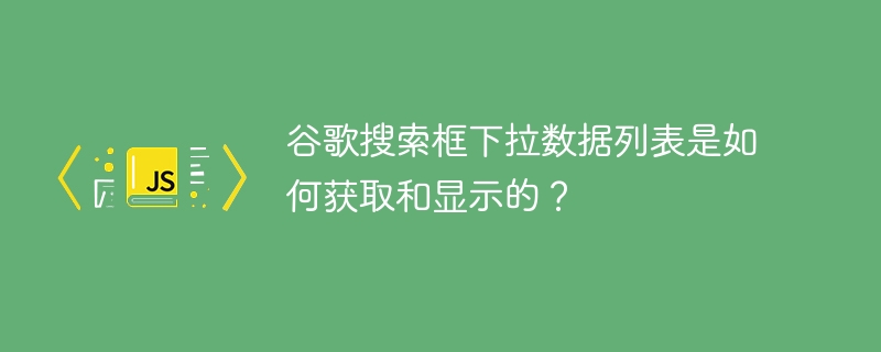 谷歌搜索框下拉数据列表是如何获取和显示的？