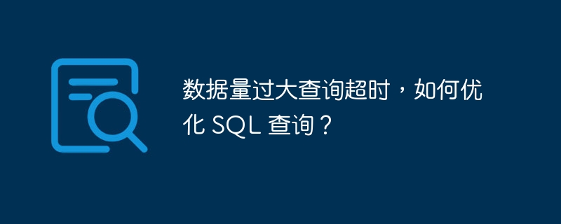 数据量过大查询超时,如何优化 SQL 查询?