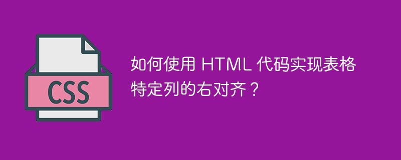 如何使用 HTML 代码实现表格特定列的右对齐？