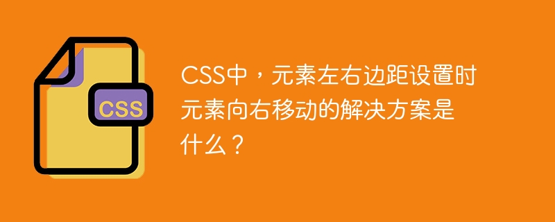 CSS中，元素左右边距设置时元素向右移动的解决方案是什么？