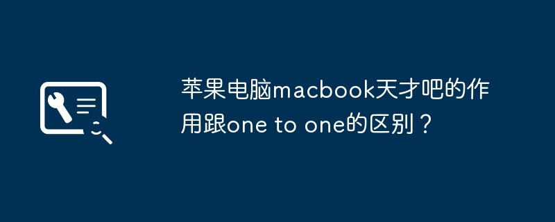 苹果电脑macbook天才吧的作用跟one to one的区别?