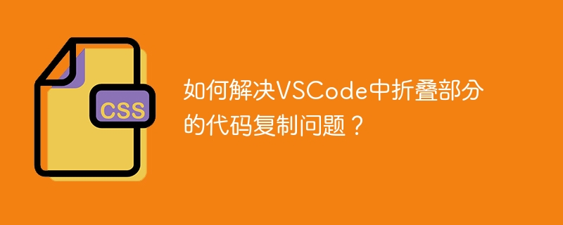 如何解决VSCode中折叠部分的代码复制问题？