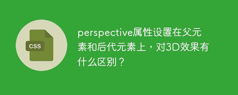 perspective属性设置在父元素和后代元素上，对3D效果有什么区别？