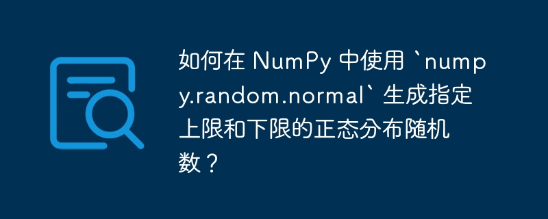 如何在 NumPy 中使用 `numpy.random.normal` 生成指定上限和下限的正态分布随机数?