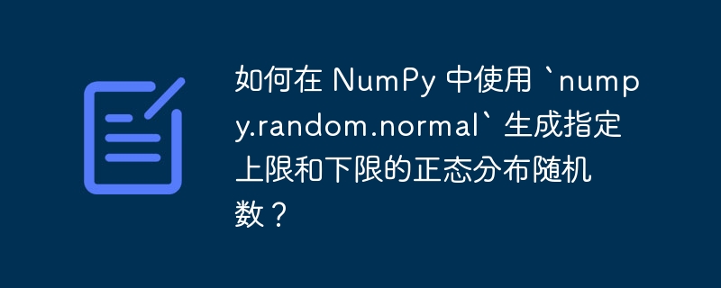 如何在 NumPy 中使用 `numpy.random.normal` 生成指定上限和下限的正态分布随机数？