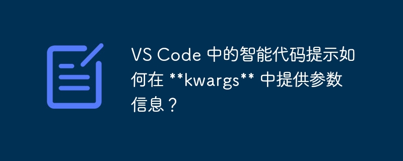 VS Code 中的智能代码提示如何在 **kwargs** 中提供参数信息？