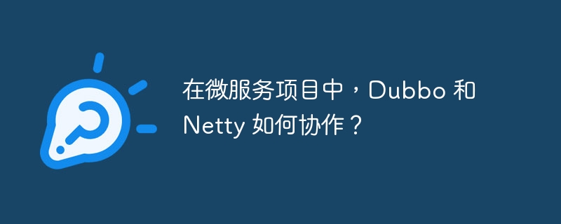 在微服务项目中,Dubbo 和 Netty 如何协作?