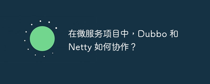 在微服务项目中，Dubbo 和 Netty 如何协作？
