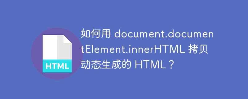 如何用 document.documentElement.innerHTML 拷贝动态生成的 HTML？