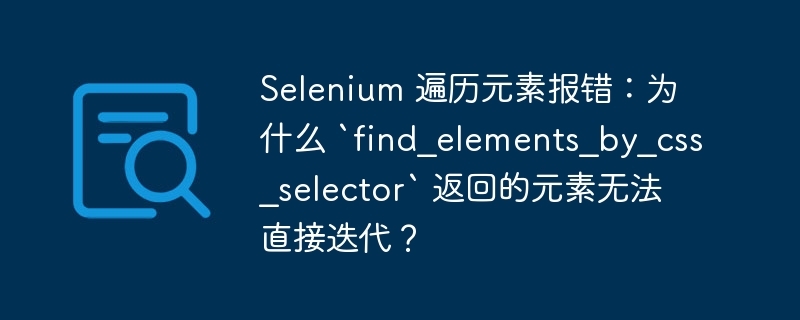 Selenium 遍历元素报错：为什么 `find_elements_by_css_selector` 返回的元素无法直接迭代？