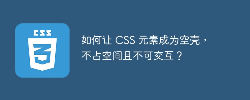 如何让 CSS 元素成为空壳,不占空间且不可交互?