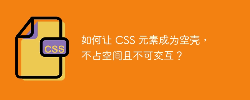 如何让 CSS 元素成为空壳，不占空间且不可交互？
