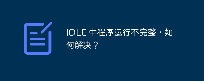 IDLE 中程序运行不完整,如何解决?