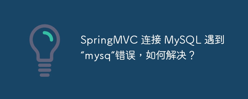 SpringMVC 连接 MySQL 遇到“mysq”错误,如何解决?