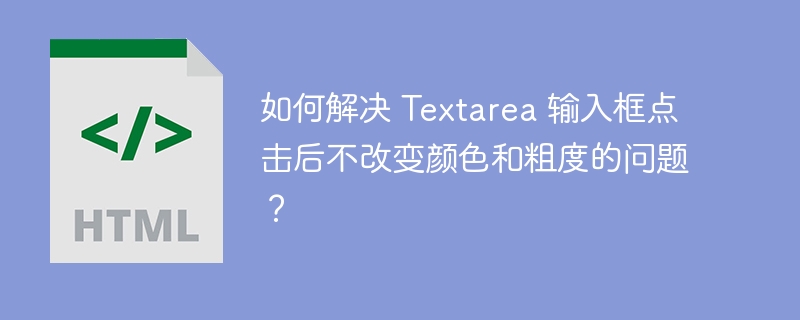 如何解决 Textarea 输入框点击后不改变颜色和粗度的问题?