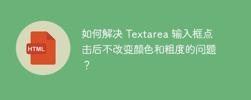 如何解决 Textarea 输入框点击后不改变颜色和粗度的问题？