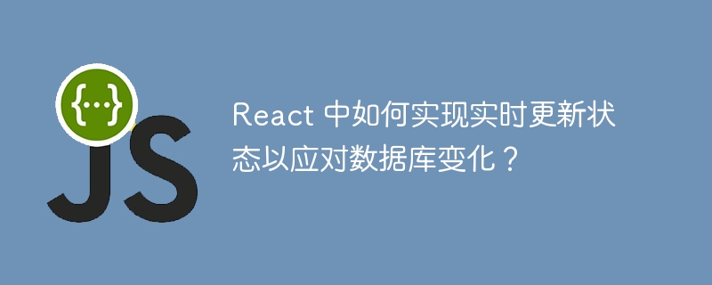 React 中如何实现实时更新状态以应对数据库变化？