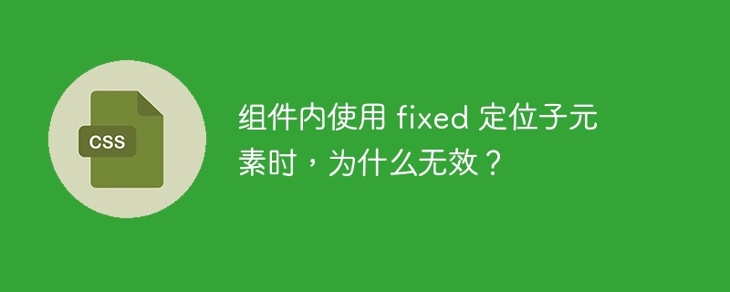 组件内使用 fixed 定位子元素时，为什么无效？