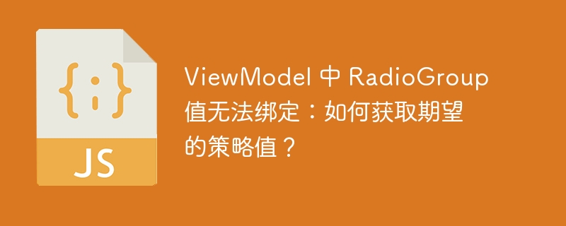 ViewModel 中 RadioGroup 值无法绑定:如何获取期望的策略值?