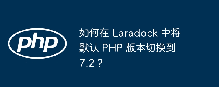 如何在 Laradock 中将默认 PHP 版本切换到 7.2?