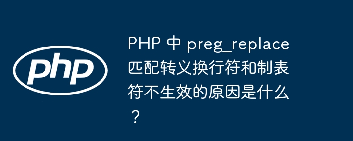 PHP 中 preg_replace 匹配转义换行符和制表符不生效的原因是什么?