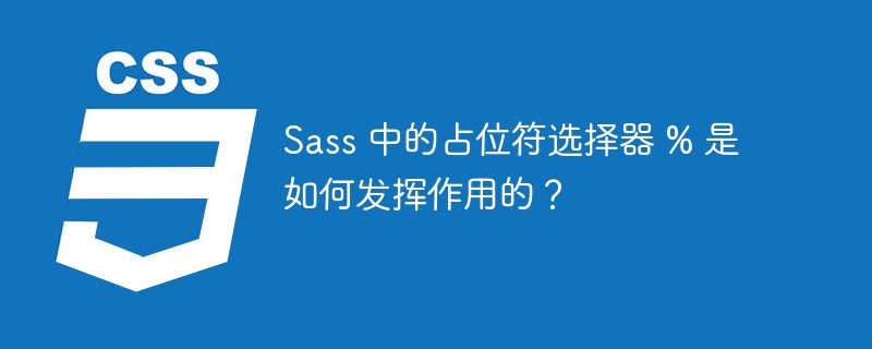 Sass 中的占位符选择器 % 是如何发挥作用的？