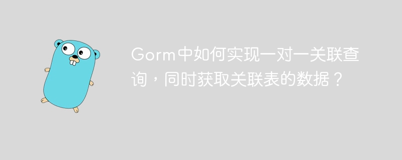 Gorm中如何实现一对一关联查询，同时获取关联表的数据？