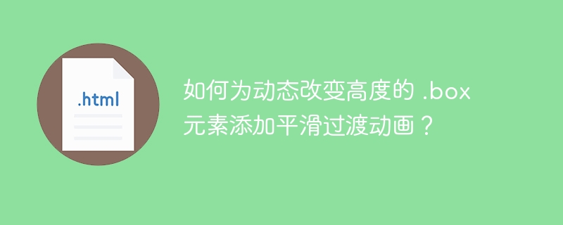 如何为动态改变高度的 .box 元素添加平滑过渡动画?
