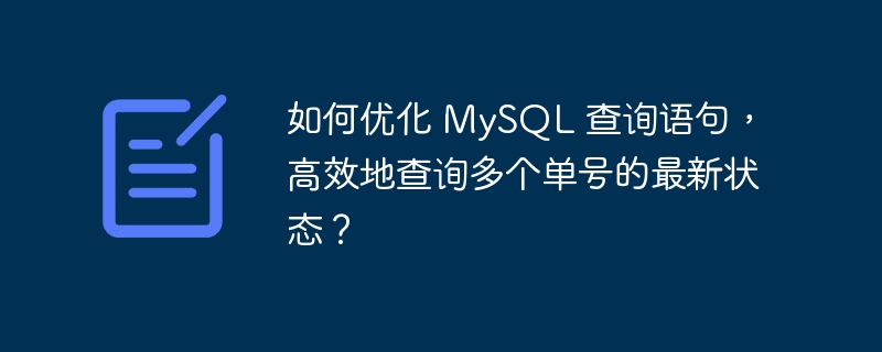 如何优化 MySQL 查询语句，高效地查询多个单号的最新状态？