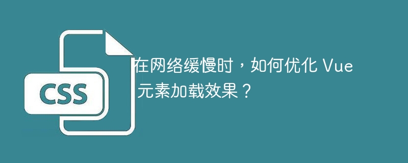 在网络缓慢时，如何优化 Vue 元素加载效果？