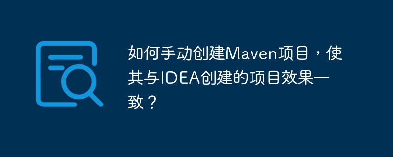 如何手动创建Maven项目,使其与IDEA创建的项目效果一致?