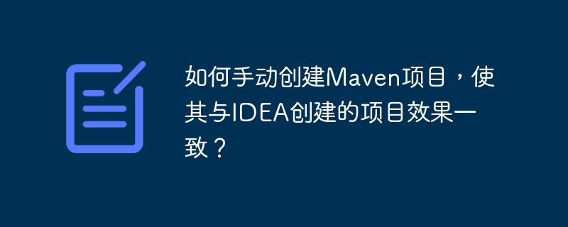 如何手动创建Maven项目，使其与IDEA创建的项目效果一致？