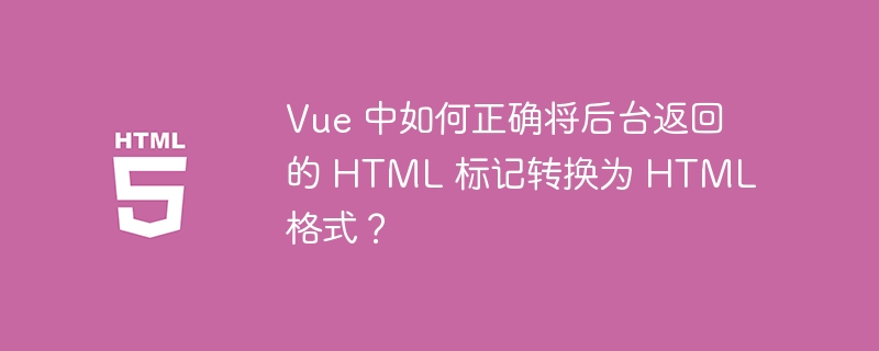 Vue 中如何正确将后台返回的 HTML 标记转换为 HTML 格式？ 
